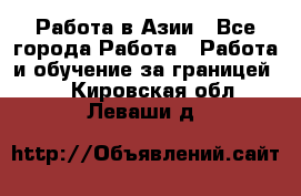 Работа в Азии - Все города Работа » Работа и обучение за границей   . Кировская обл.,Леваши д.